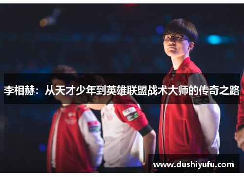李相赫：从天才少年到英雄联盟战术大师的传奇之路
