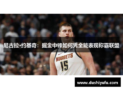 尼古拉·约基奇：掘金中锋如何凭全能表现称霸联盟