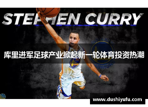 库里进军足球产业掀起新一轮体育投资热潮