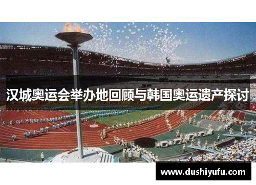汉城奥运会举办地回顾与韩国奥运遗产探讨